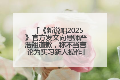 《新说唱2025》官方发文向导师严浩翔道歉，称不当言论为实习新人操作